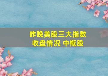 昨晚美股三大指数收盘情况 中概股